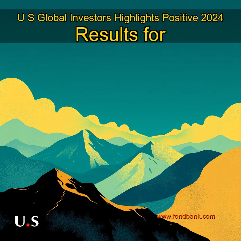 You are currently viewing U  S  Global Investors Highlights Positive 2024 Results for