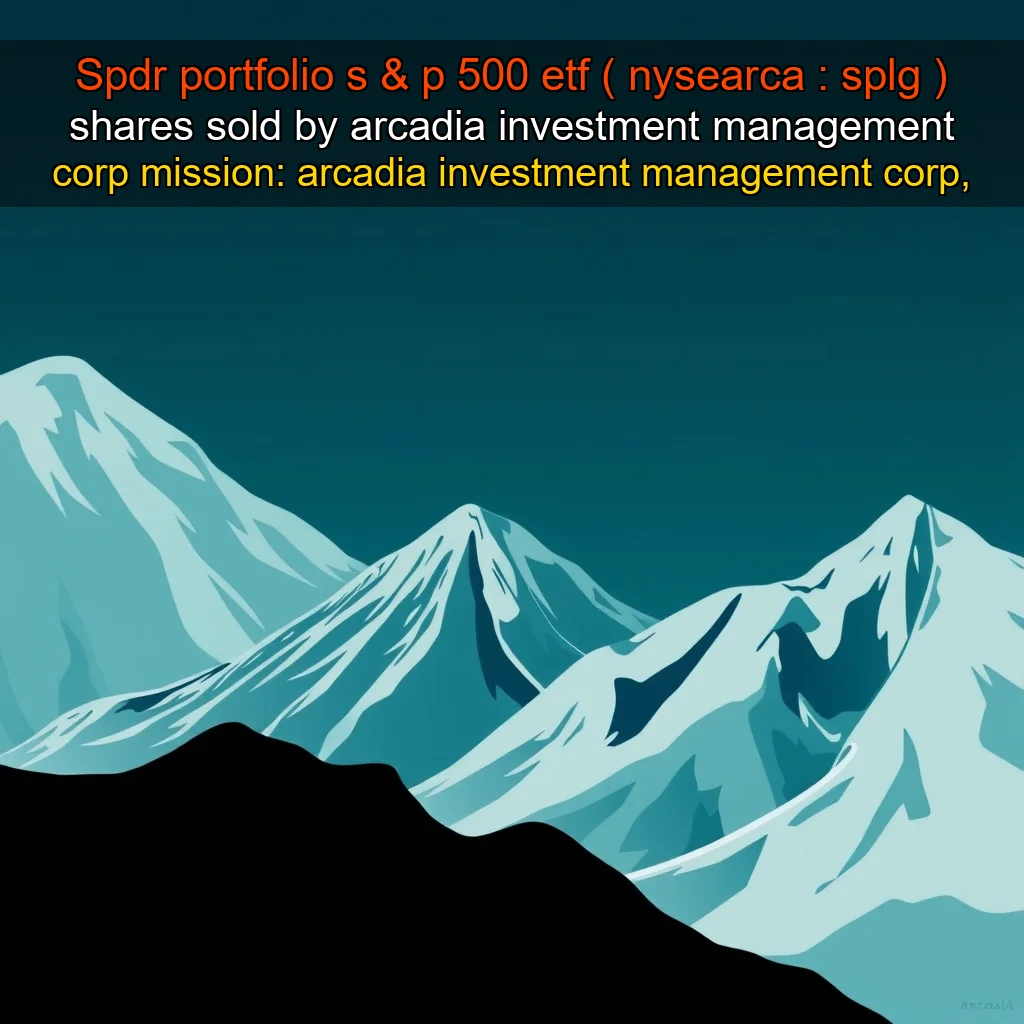 You are currently viewing Spdr portfolio s & p 500 etf ( nysearca : splg ) shares sold by arcadia investment management corp mission: arcadia investment management corp, a registered investment adviser, has sold shares of spdr portfolio s & p 500 etf ( nysearca : splg ) for its clients.