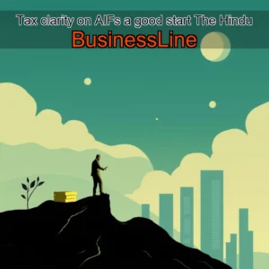 Read more about the article Tax clarity on AIFs  a good start  The Hindu BusinessLine