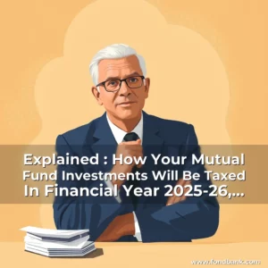 Read more about the article Explained : How Your Mutual Fund Investments Will Be Taxed In Financial Year 2025-26, Including Any Changes To Tax Laws That Could Impact Your Returns.
